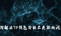 如何解决TP钱包价格不更新的问题？