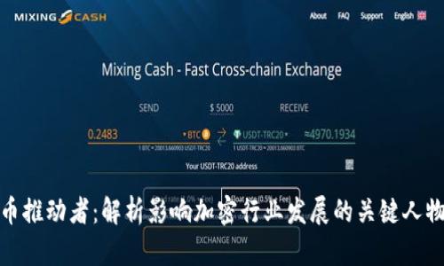 加密货币推动者：解析影响加密行业发展的关键人物与组织