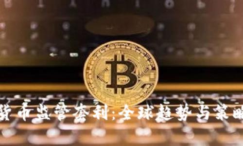 加密货币监管套利：全球趋势与策略解析