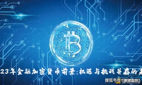 2023年金融加密货币前景：机遇与挑战并存的未来