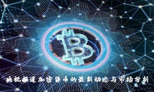 央视报道加密货币的最新动态与市场分析
