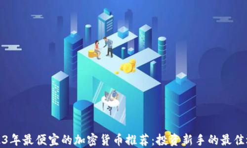 
2023年最便宜的加密货币推荐：投资新手的最佳选择