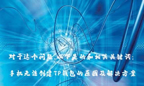 对于这个问题，以下是的和相关关键词：

手机无法创建TP钱包的原因及解决方案