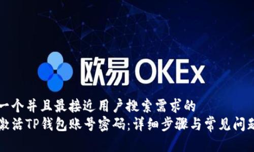 思考一个并且最接近用户搜索需求的  
如何激活TP钱包账号密码：详细步骤与常见问题解析