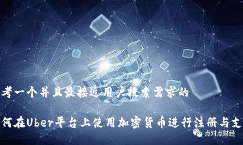 思考一个并且最接近用户搜索需求的

如何在Uber平台上使用加密货币进行注册与支付