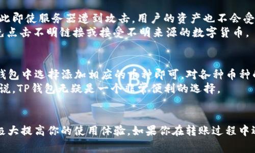 如何在TP钱包中将波场币转账，详细操作指南与常见问题解答

TP钱包, 波场币, 转账教程/guanjianci

一、TP钱包简介
TP钱包是一个去中心化的数字货币钱包，支持多种加密货币的存储与管理。TP钱包的界面友好，操作简单，非常适合新手和专业用户。它不仅可以存储主流数字货币，还有许多其他功能，例如交易、兑换和参与DeFi项目等。波场（Tron）是TP钱包支持的主要币种之一，因其高速的交易确认时间和低廉的交易费用而受到广泛欢迎。

二、如何在TP钱包中转账波场币
在TP钱包中转账波场币的过程非常简单，以下是详细的步骤：

ol
    li下载并安装TP钱包：如果你还没有安装TP钱包，可以在应用商店中搜索“TP钱包”进行下载，或访问官方网站进行下载安装。/li
    li创建钱包或导入钱包：打开TP钱包应用后，如果是第一次使用，你需要创建一个新钱包。如果你已有钱包，可以选择导入钱包，用助记词或私钥导入。/li
    li在钱包中选择波场币：创建或导入钱包后，你将在首页看到各种数字货币。找到“波场币（TRX）”，并点击进入。/li
    li点击“转账”按钮：在TRX页面，你会看到一个“转账”按钮，点击它以进入转账界面。/li
    li填写转账信息：在转账界面，你需要输入接收方的波场地址及要转账的数量。确保地址正确，否则资金可能无法找回。/li
    li确认转账：输入完毕后，确认信息无误，然后点击“确认”按钮。系统会提示你交易费用，通常是很低的波场币（TRX）。/li
    li输入密码：如果设置了钱包密码，系统会要求你输入密码来确认此次转账。/li
    li完成转账：交易提交后，你会收到交易成功的通知，同时在区块链上也可以查询到交易记录。/li
/ol

三、常见问题

h41. TP钱包是什么？/h4
TP钱包是由TP Foundation推出的一款多链数字资产钱包，旨在为用户提供安全、便捷和高效的数字资产管理服务。其特点包括但不限于支持多种加密货币、拥有去中心化交易、参与DeFi项目、NFT等功能。
TP钱包之所以受到欢迎，是因为其用户体验优良，安全性高。在钱包中，你可以很方便地管理各种数字货币，并且可以随时进行交易、资产托管等操作。同时，钱包内还有社区功能，可以与其他用户进行交流。

h42. TP钱包转账流程中需要注意哪些问题？/h4
在TP钱包转账过程中，有几个关键点需要注意。
ul
    li地址准确性：确保输入的接收地址正确无误。波场地址通常以“T”开头，一个错误的字符都会导致资金损失。/li
    li确认交易费用：某些情况下，虽然波场的交易费用很低，但在网络拥堵时，费用可能会有所上升。确认交易费用是确保资金顺利转账的重要步骤。/li
    li密码安全：转账前需要输入钱包密码，建议使用复杂的密码，并定期更换。/li
    li网络稳定性：在进行转账时，确保网络连接稳定，避免因网络问题导致转账失败。/li
/ul

h43. 如果转账失败怎么办？/h4
转账失败的原因可能有很多，例如网络问题、地址错误等。如果你的转账失败，可以按照以下步骤进行处理。
ul
    li检查转账记录：在TP钱包中查看交易记录，确认交易是否已被广播。/li
    li检查地址：如果地址错误，确认输入的地址与接收方是否一致。/li
    li重新尝试转账：在确认无误后，可以再次尝试转账，并确保满足网络条件。/li
    li联系客服：如仍无法处理问题，建议联系TP钱包客服进行帮助。/li
/ul

h44. TP钱包是否安全？/h4
安保是数字货币钱包最重要的一个方面。TP钱包采用了多重安全保障措施，包括数据加密、冷存储等。用户的私钥不会被存储在服务器上，因此即使服务器遭到攻击，用户的资产也不会受到威胁。
同时，TP钱包还支持双重身份验证（2FA），建议用户开启此功能，为你的账户增加一层安全保障。此外，用户在使用TP钱包时，应保持警惕，避免点击不明链接或接受不明来源的数字货币。

h45. TP钱包支持哪些币种？/h4
TP钱包支持的币种非常丰富，包括但不限于比特币（BTC）、以太坊（ETH）、波场（TRX）、莱特币（LTC）等主流数字货币及各种代币。用户只需在钱包中选择添加相应的币种即可，对各种币种的持有和交易进行管理。
此外，TP钱包还在不断更新，随时可能增加新的支持币种。用户可以关注官方的最新通知，以获取最及时的信息。对于投资多个币种的用户来说，TP钱包无疑是一个非常便利的选择。

总结
虽然在TP钱包中转账波场币是一个简单的过程，但用户在使用时仍需保持警惕，确保每一步都无误。了解TP钱包的基本功能和安全措施，将极大提高你的使用体验。如果你在转账过程中遇到问题，不妨参考本文的解答和建议，帮助你更顺利地进行数字货币的转账。