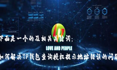 下面是一个的及相关关键词：

如何解决TP钱包查询授权提示地址错误的问题