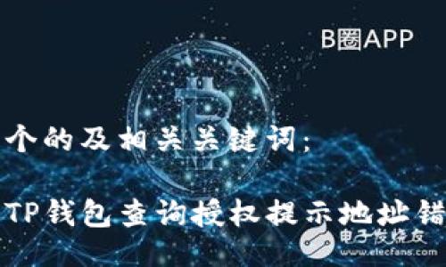 下面是一个的及相关关键词：

如何解决TP钱包查询授权提示地址错误的问题