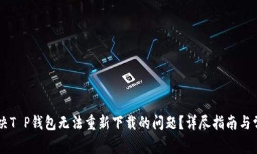 如何解决T P钱包无法重新下载的问题？详尽指南与常见FAQ