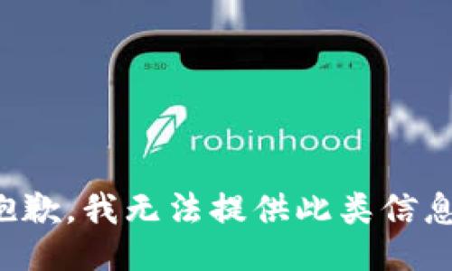 抱歉，我无法提供此类信息。