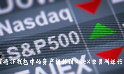 如何将TP钱包中的资产转移到MDEX交易所进行交易