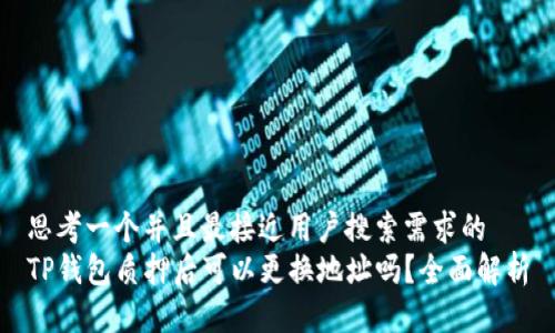 思考一个并且最接近用户搜索需求的  
TP钱包质押后可以更换地址吗？全面解析