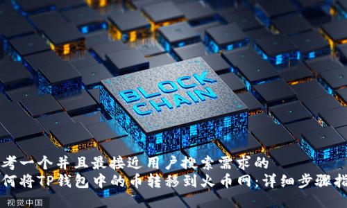思考一个并且最接近用户搜索需求的  
如何将TP钱包中的币转移到火币网：详细步骤指南