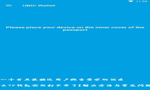 思考一个并且最接近用户搜索需求的优质

为什么TP钱包突然打不开了？解决方法与常见问题解析