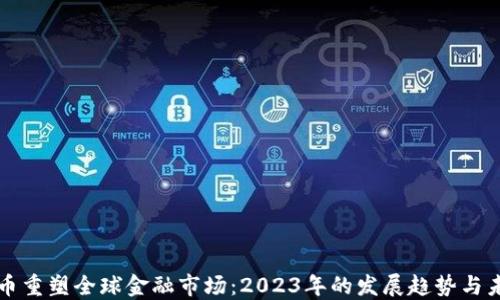 
加密货币重塑全球金融市场：2023年的发展趋势与未来展望