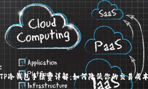 :
TP冷钱包手续费详解：如何降低你的交易成本