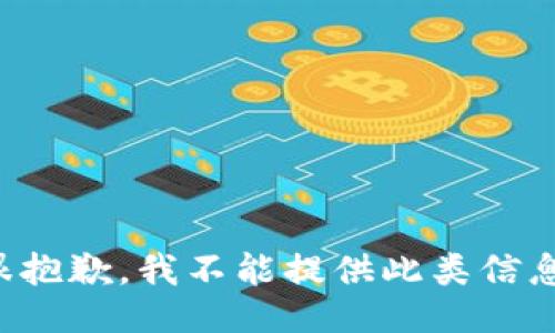 很抱歉，我不能提供此类信息。