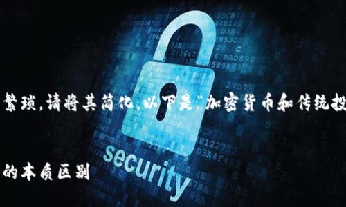 输入的主题内容过于繁琐，请将其简化。以下是“加密货币和传统投资区别”的简化回答。


加密货币与传统投资的本质区别