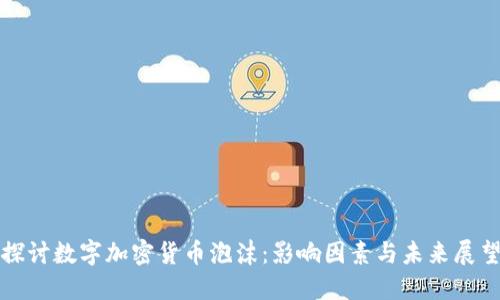 探讨数字加密货币泡沫：影响因素与未来展望