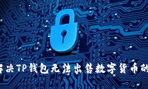 如何解决TP钱包无法出售数字货币的问题？
