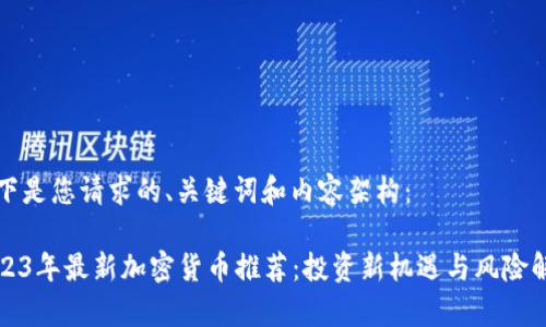 以下是您请求的、关键词和内容架构：

2023年最新加密货币推荐：投资新机遇与风险解析