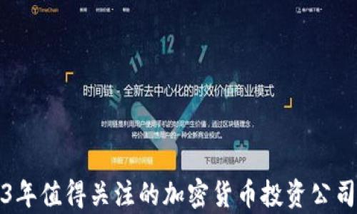 
2023年值得关注的加密货币投资公司解析