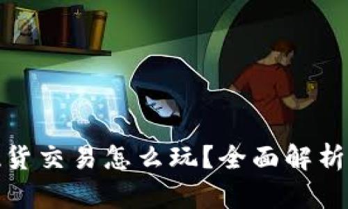 加密货币现货交易怎么玩？全面解析与实用技巧