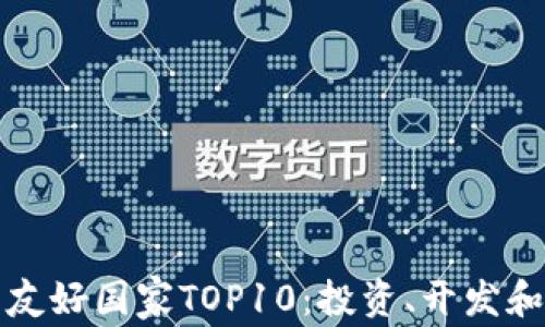
全球加密货币友好国家TOP10：投资、开发和监管环境分析