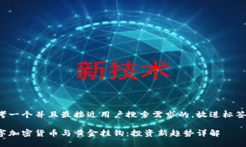 思考一个并且最接近用户搜索需求的，放进标签里：

数字加密货币与黄金挂钩：投资新趋势详解