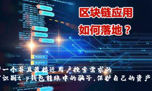 思考一个并且最接近用户搜索需求的  
如何识别t p钱包转账中的骗子，保护自己的资产安全