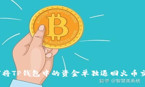 : 如何将TP钱包中的资金单独退回火币交易所？
