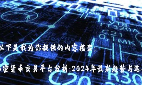 好的，以下是我为你提供的内容框架：

主流加密货币交易平台分析：2024年最新趋势与选择指南