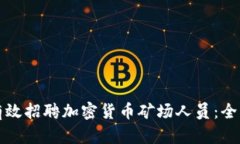 如何有效招聘加密货币矿场人员：全面指南