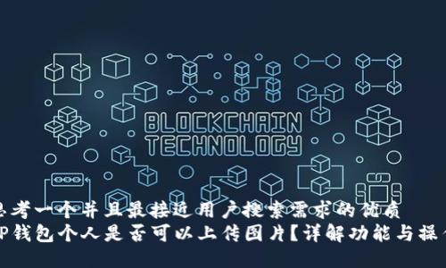 思考一个并且最接近用户搜索需求的优质
TP钱包个人是否可以上传图片？详解功能与操作