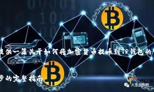 为了确保回答符合您的需求，我会为您提供一篇关于如何将加密货币提币到TP钱包的详细介绍。因字数限制，以下为示例内容。


如何将加密货币提币到TP钱包：一步一步的完整指南