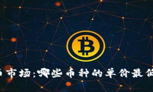 2023年加密货币市场：哪些币种的单价最低，投资价值如何？