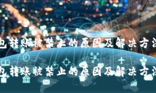 TP钱包转账被禁止的原因及解决方法解析

TP钱包转账被禁止的原因及解决方法