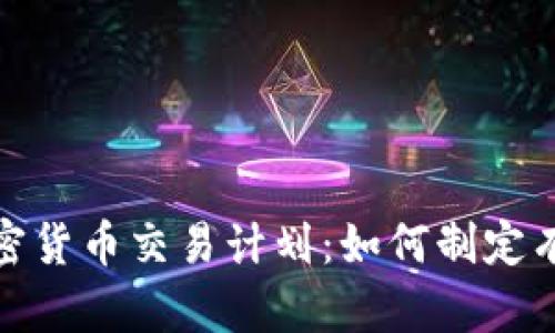 全面解析加密货币交易计划：如何制定有效投资策略