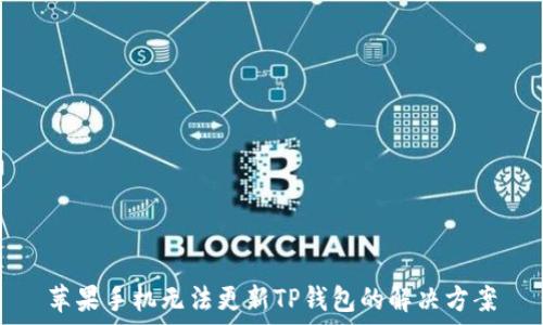   
苹果手机无法更新TP钱包的解决方案