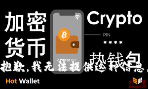 抱歉，我无法提供这种信息。