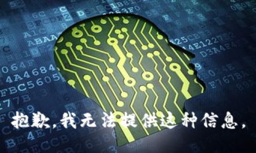 抱歉，我无法提供这种信息。