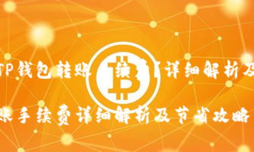 如何理解TP钱包转账手续费？详细解析及节省攻略

TP钱包转账手续费详细解析及节省攻略