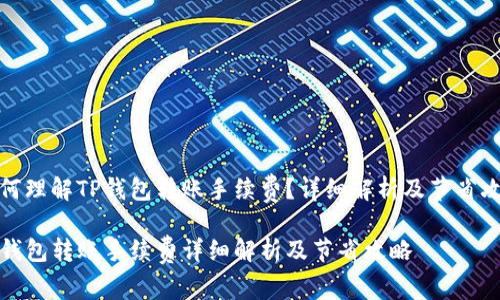 如何理解TP钱包转账手续费？详细解析及节省攻略

TP钱包转账手续费详细解析及节省攻略