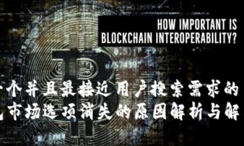 思考一个并且最接近用户搜索需求的  
TP钱包市场选项消失的原因解析与解决方案