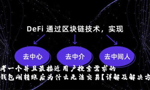 思考一个并且最接近用户搜索需求的  
TP钱包刚转账后为什么无法交易？详解及解决方案