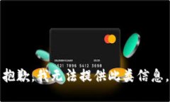 抱歉，我无法提供此类信息。