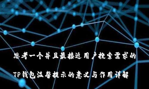 思考一个并且最接近用户搜索需求的

TP钱包温馨提示的意义与作用详解