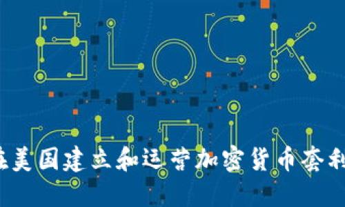 如何在美国建立和运营加密货币套利基金？