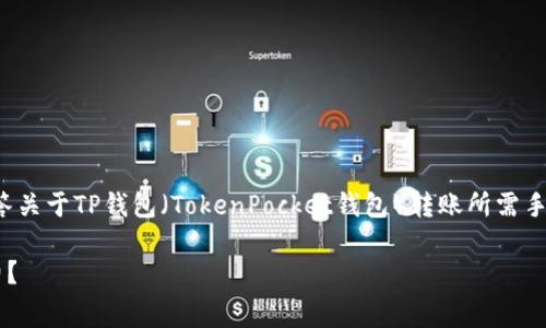 在这个回答中，我将为您详细解答关于TP钱包（TokenPocket钱包）转账所需手续费的问题，并提供全面的信息。

TP钱包转出是否必须支付手续费？