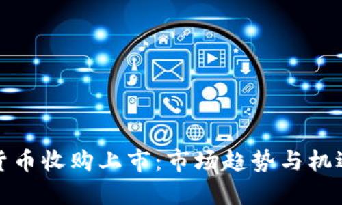 加密货币收购上市：市场趋势与机遇解析